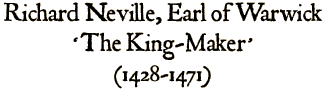 Richard Neville, Earl of Warwick, 'The King-Maker' (1428-1471)