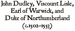 John Dudley, Earl of Warwick and Duke of Northumberland  (c.1502-1553)