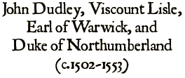 John Dudley, Earl of Warwick and Duke of Northumberland (c.1502-1553)