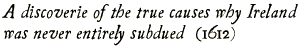A discoverie of the true causes why Ireland was never entirely subdued (1612)