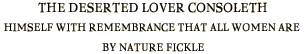 THE DESERTED LOVER CONSOLETH HIMSELF WITH REMEMBRANCE
THAT ALL WOMEN ARE BY NATURE FICKLE