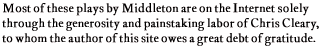 Most of these plays by Middleton are on the Internet solely 


through the generosity and painstaking labor of Chris Cleary, 


to whom the author of this site owes a great debt of gratitude.